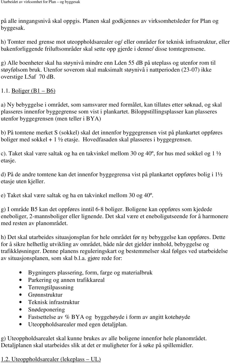 g) Alle boenheter skal ha støynivå mindre enn Lden 55 db på uteplass og utenfor rom til støyfølsom bruk. Utenfor soverom skal maksimalt støynivå i nattperioden (23-07) ikke overstige L5af 70 db. 1.