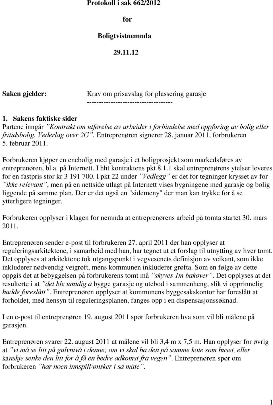 februar 2011. Forbrukeren kjøper en enebolig med garasje i et boligprosjekt som markedsføres av entreprenøren, bl.a. på Internett. I hht kontraktens pkt 8.1.1 skal entreprenørens ytelser leveres for en fastpris stor kr 3 191 700.