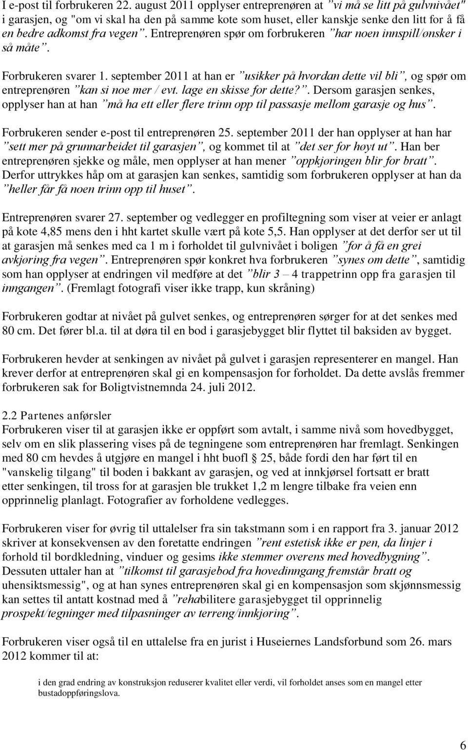 Entreprenøren spør om forbrukeren har noen innspill/ønsker i så måte. Forbrukeren svarer 1. september 2011 at han er usikker på hvordan dette vil bli, og spør om entreprenøren kan si noe mer / evt.