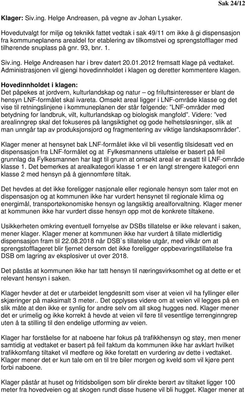 93, bnr. 1. Siv.ing. Helge Andreasen har i brev datert 20.01.2012 fremsatt klage på vedtaket. Administrasjonen vil gjengi hovedinnholdet i klagen og deretter kommentere klagen.