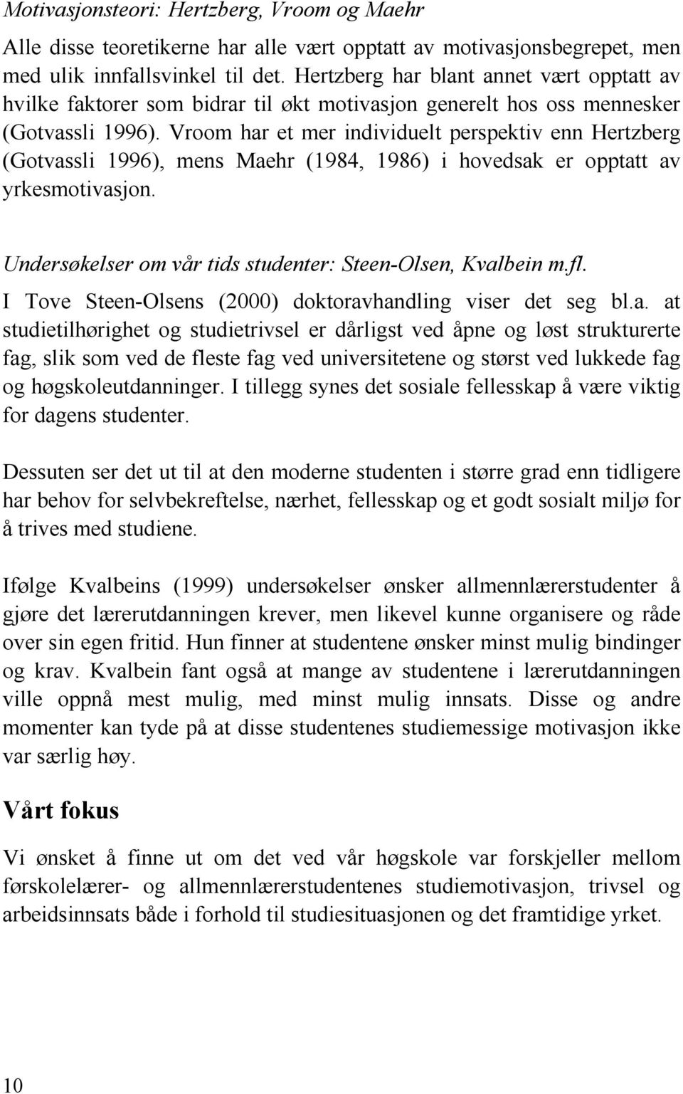 Vroom har et mer individuelt perspektiv enn Hertzberg (Gotvassli 1996), mens Maehr (1984, 1986) i hovedsak er opptatt av yrkesmotivasjon. Undersøkelser om vår tids studenter: Steen-Olsen, Kvalbein m.