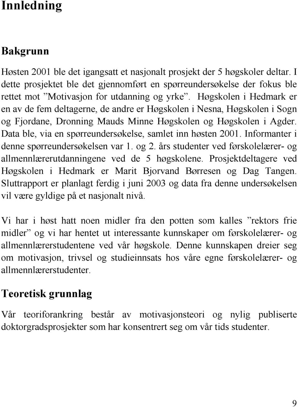 Høgskolen i Hedmark er en av de fem deltagerne, de andre er Høgskolen i Nesna, Høgskolen i Sogn og Fjordane, Dronning Mauds Minne Høgskolen og Høgskolen i Agder.