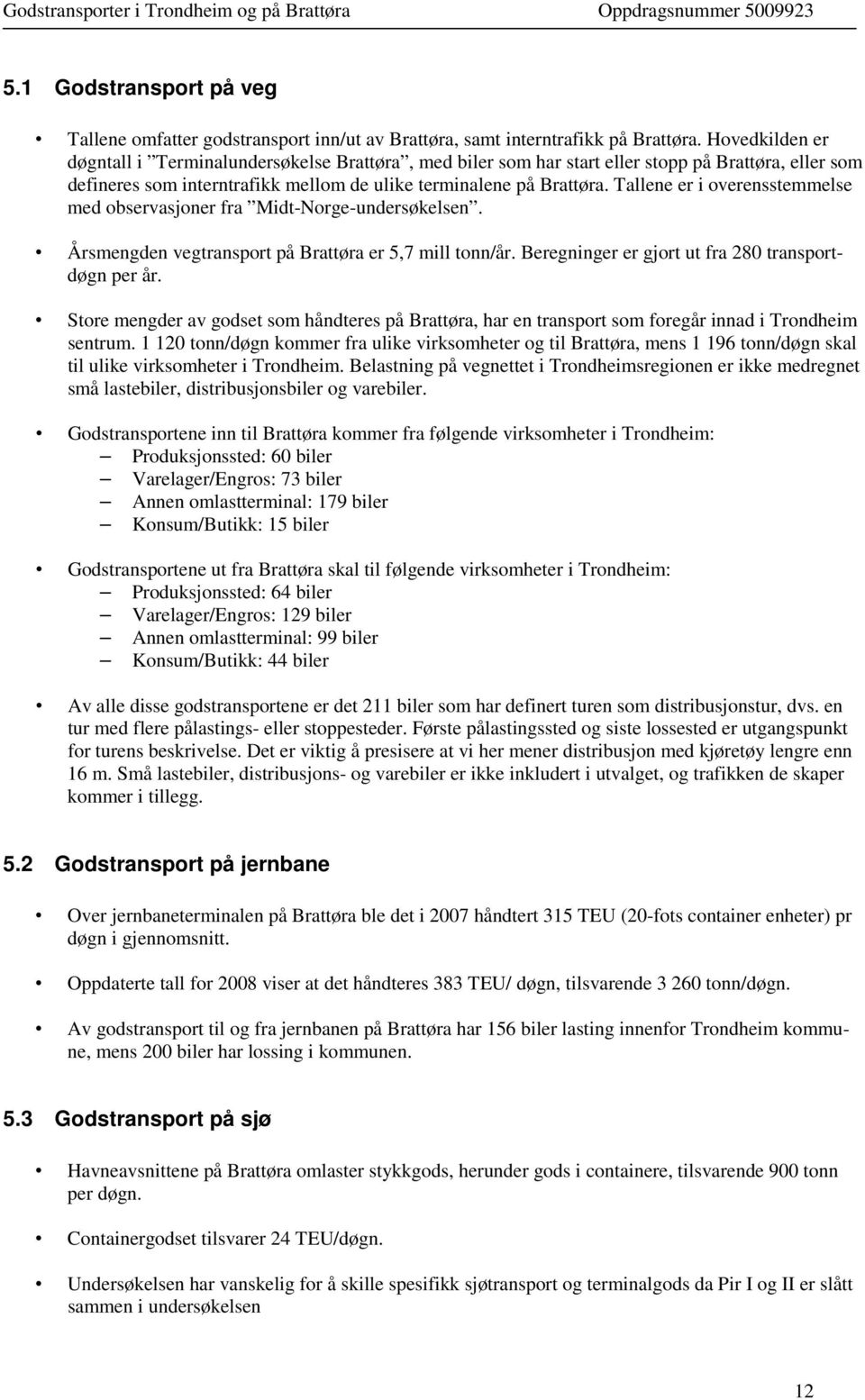 Tallene er i overensstemmelse med observasjoner fra Midt-Norge-undersøkelsen. Årsmengden vegtransport på Brattøra er 5,7 mill tonn/år. Beregninger er gjort ut fra 280 transportdøgn per år.