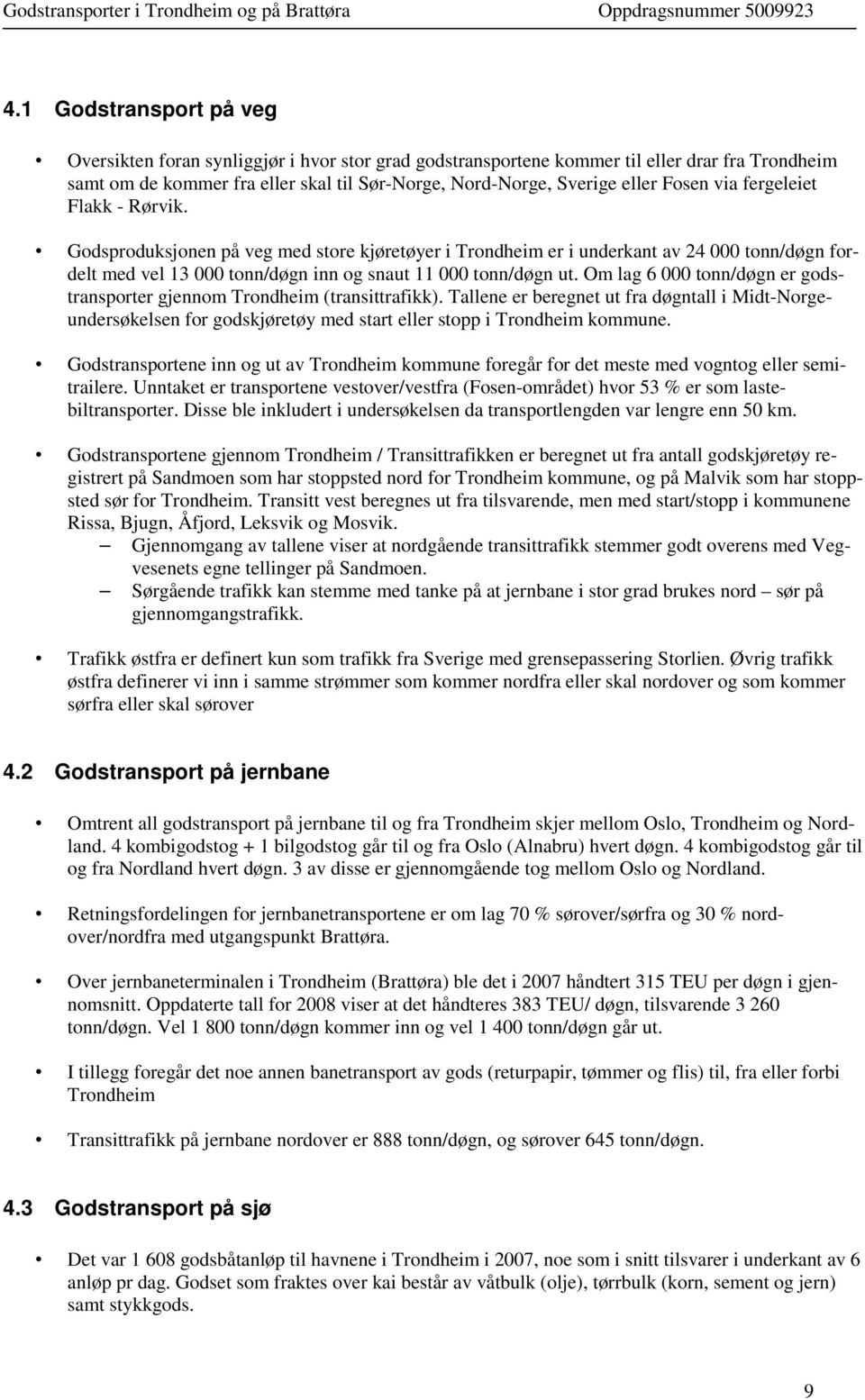 Om lag 6 000 tonn/døgn er godstransporter gjennom Trondheim (transittrafikk). Tallene er beregnet ut fra døgntall i Midt-Norgeundersøkelsen for godskjøretøy med start eller stopp i Trondheim kommune.