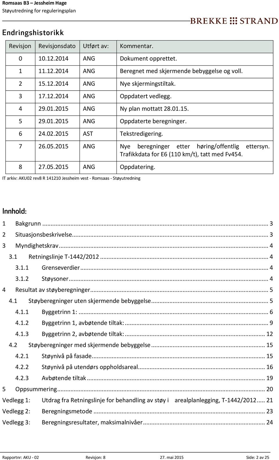 2015 ANG Nye beregninger etter høring/offentlig ettersyn. Trafikkdata for E6 (110 km/t), tatt med Fv454. 8 27.05.2015 ANG Oppdatering.