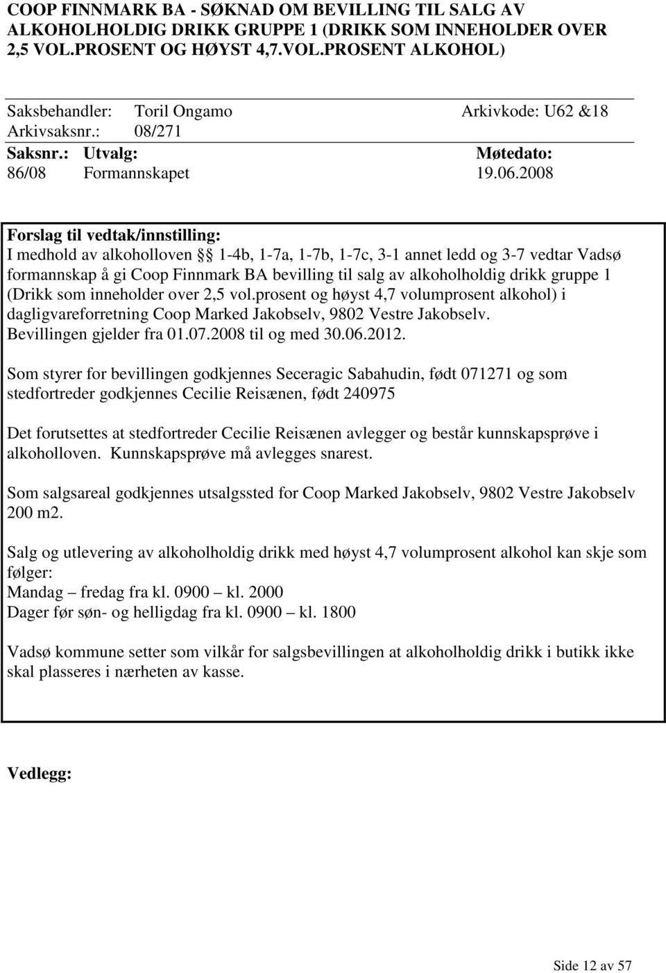 2008 Forslag til vedtak/innstilling: I medhold av alkoholloven 1-4b, 1-7a, 1-7b, 1-7c, 3-1 annet ledd og 3-7 vedtar Vadsø formannskap å gi Coop Finnmark BA bevilling til salg av alkoholholdig drikk