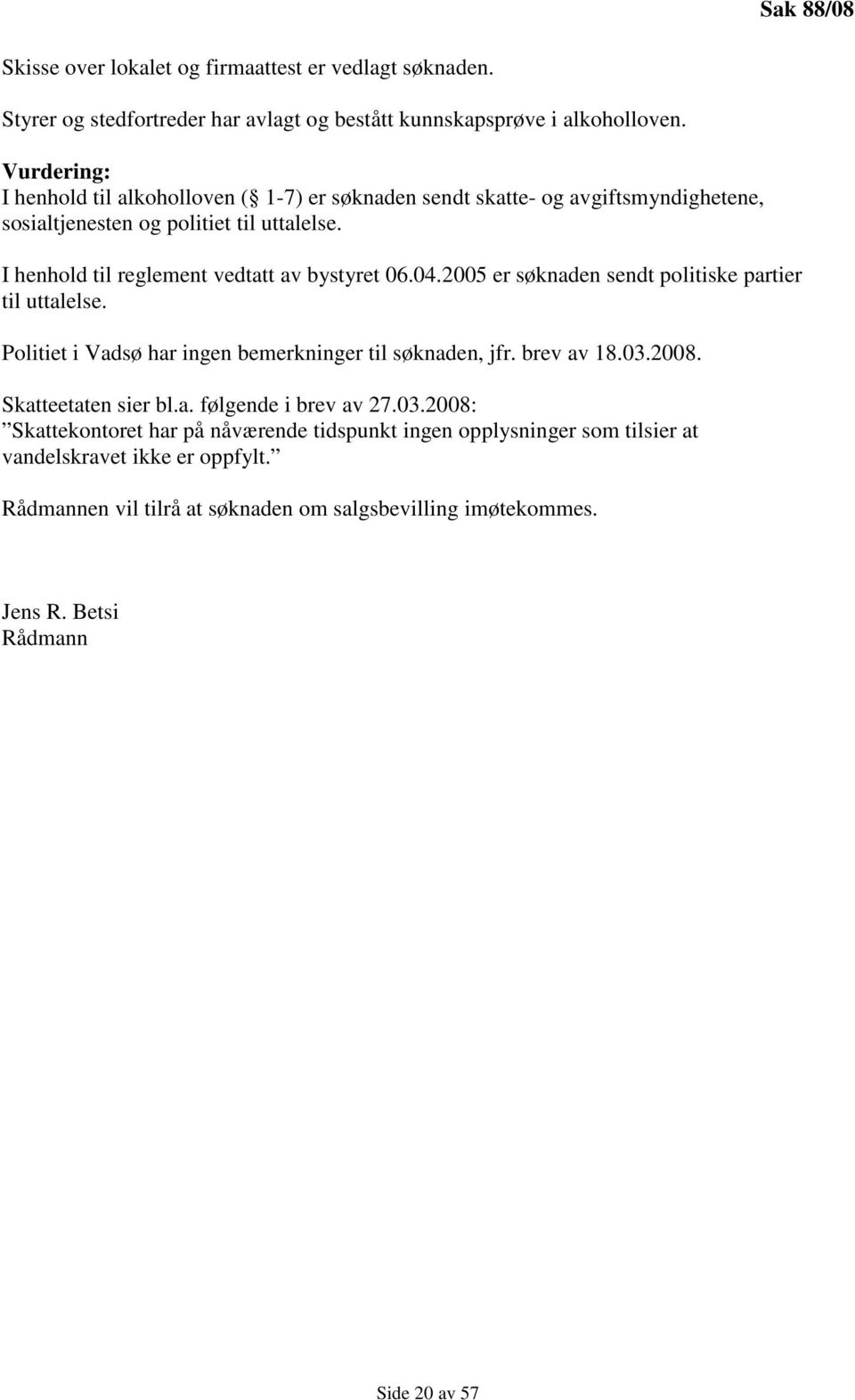 I henhold til reglement vedtatt av bystyret 06.04.2005 er søknaden sendt politiske partier til uttalelse. Politiet i Vadsø har ingen bemerkninger til søknaden, jfr. brev av 18.03.