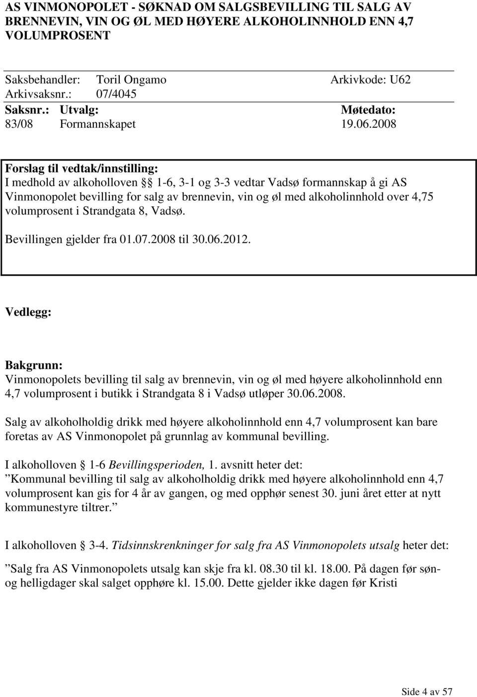 2008 Forslag til vedtak/innstilling: I medhold av alkoholloven 1-6, 3-1 og 3-3 vedtar Vadsø formannskap å gi AS Vinmonopolet bevilling for salg av brennevin, vin og øl med alkoholinnhold over 4,75