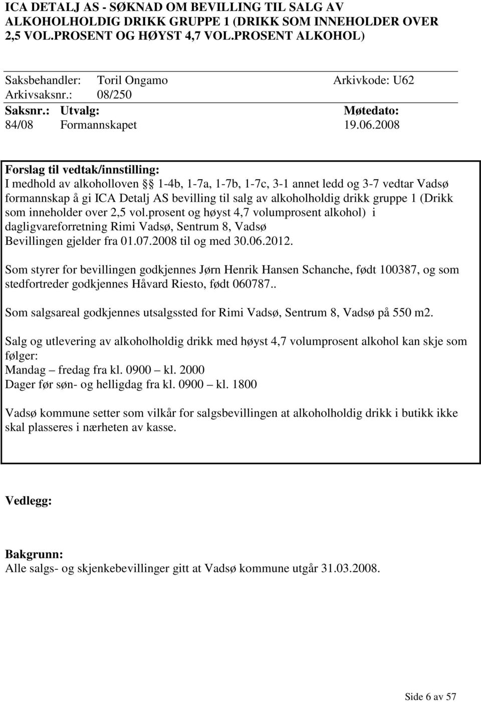 2008 Forslag til vedtak/innstilling: I medhold av alkoholloven 1-4b, 1-7a, 1-7b, 1-7c, 3-1 annet ledd og 3-7 vedtar Vadsø formannskap å gi ICA Detalj AS bevilling til salg av alkoholholdig drikk