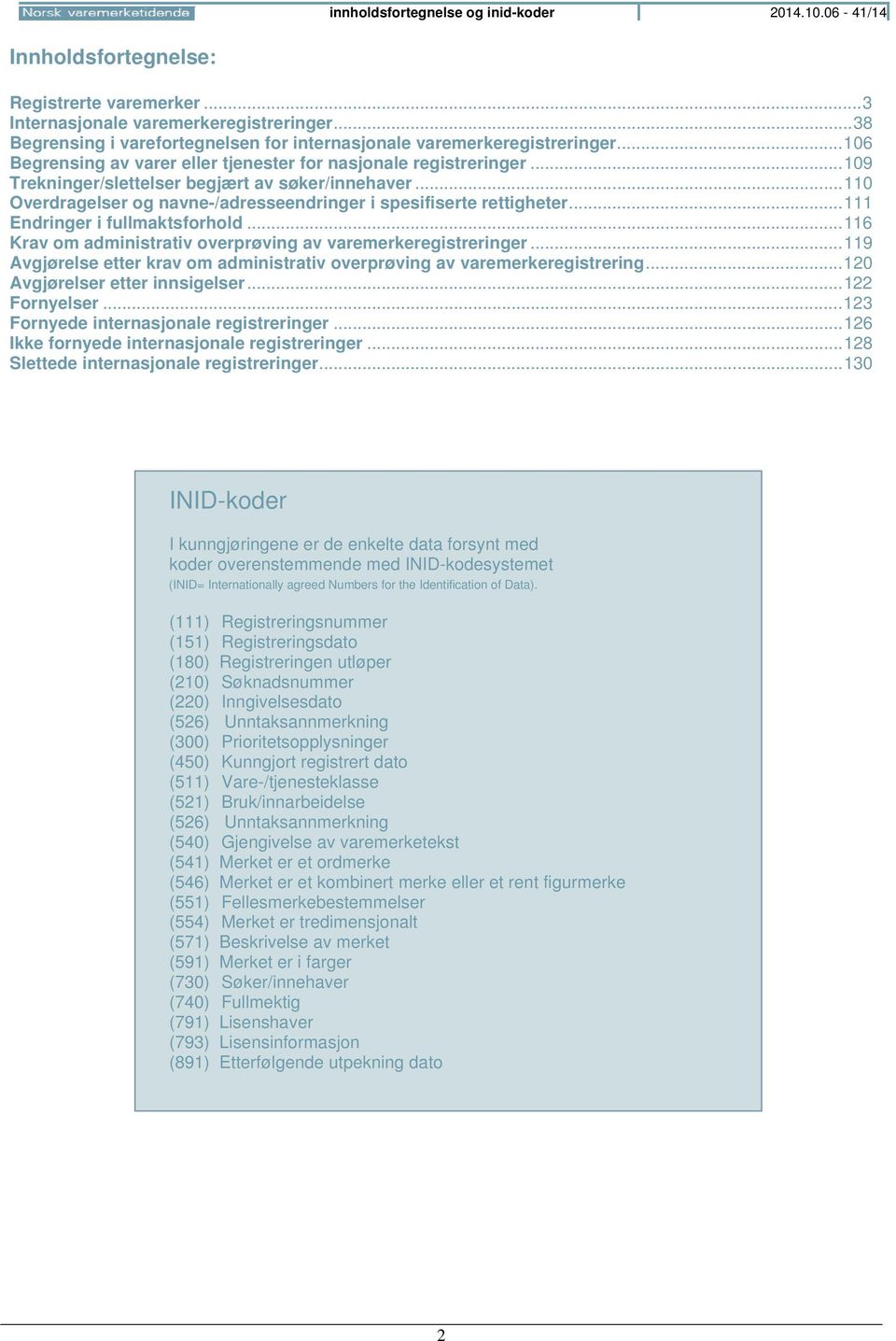 .. 109 Trekninger/slettelser begjært av søker/innehaver... 110 Overdragelser og navne-/adresseendringer i spesifiserte rettigheter... 111 Endringer i fullmaktsforhold.