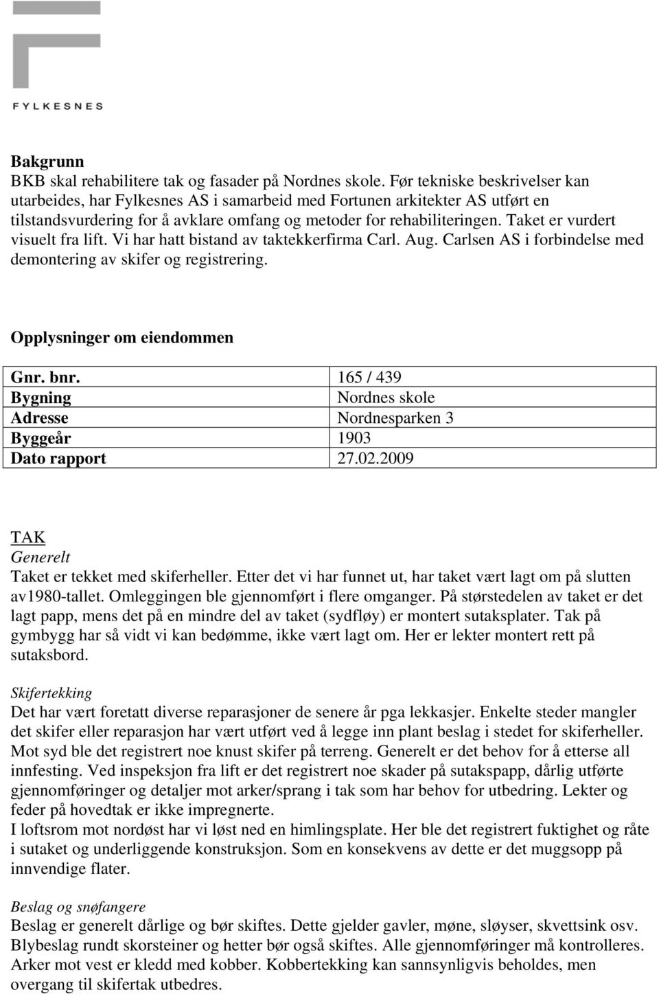 Taket er vurdert visuelt fra lift. Vi har hatt bistand av taktekkerfirma Carl. Aug. Carlsen AS i forbindelse med demontering av skifer og registrering. Opplysninger om eiendommen Gnr. bnr.