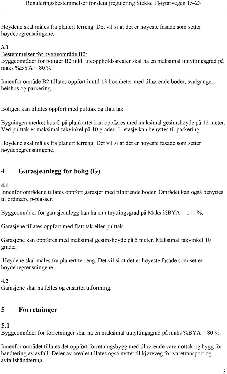 Bygningen merket hus C på plankartet kan oppføres med maksimal gesimshøyde på 12 meter. Ved pulttak er maksimal takvinkel på 10 grader. 1. etasje kan benyttes til parkering.