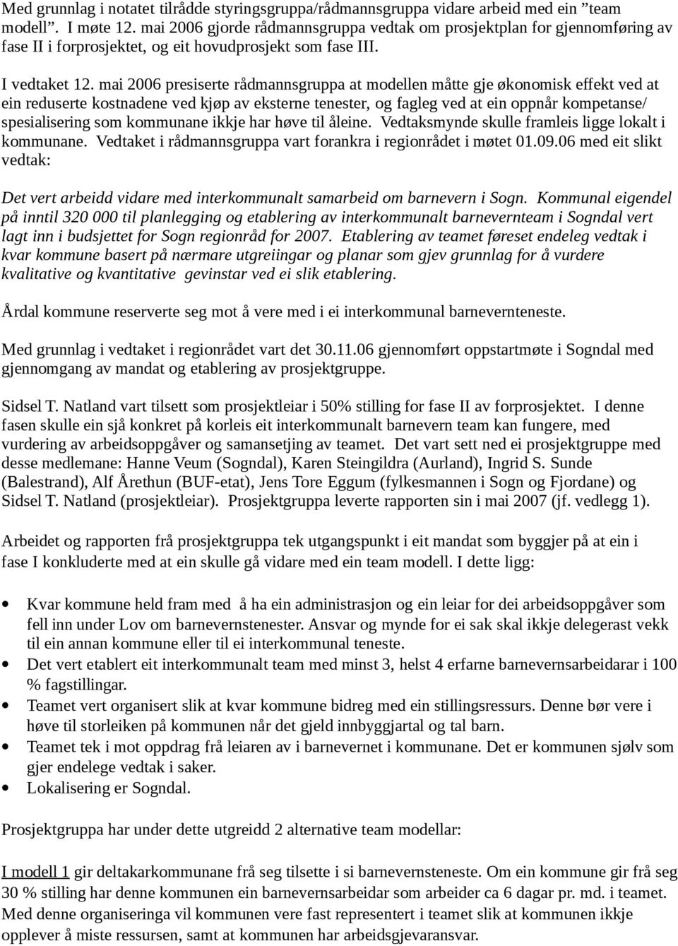 mai 2006 presiserte rådmannsgruppa at modellen måtte gje økonomisk effekt ved at ein reduserte kostnadene ved kjøp av eksterne tenester, og fagleg ved at ein oppnår kompetanse/ spesialisering som