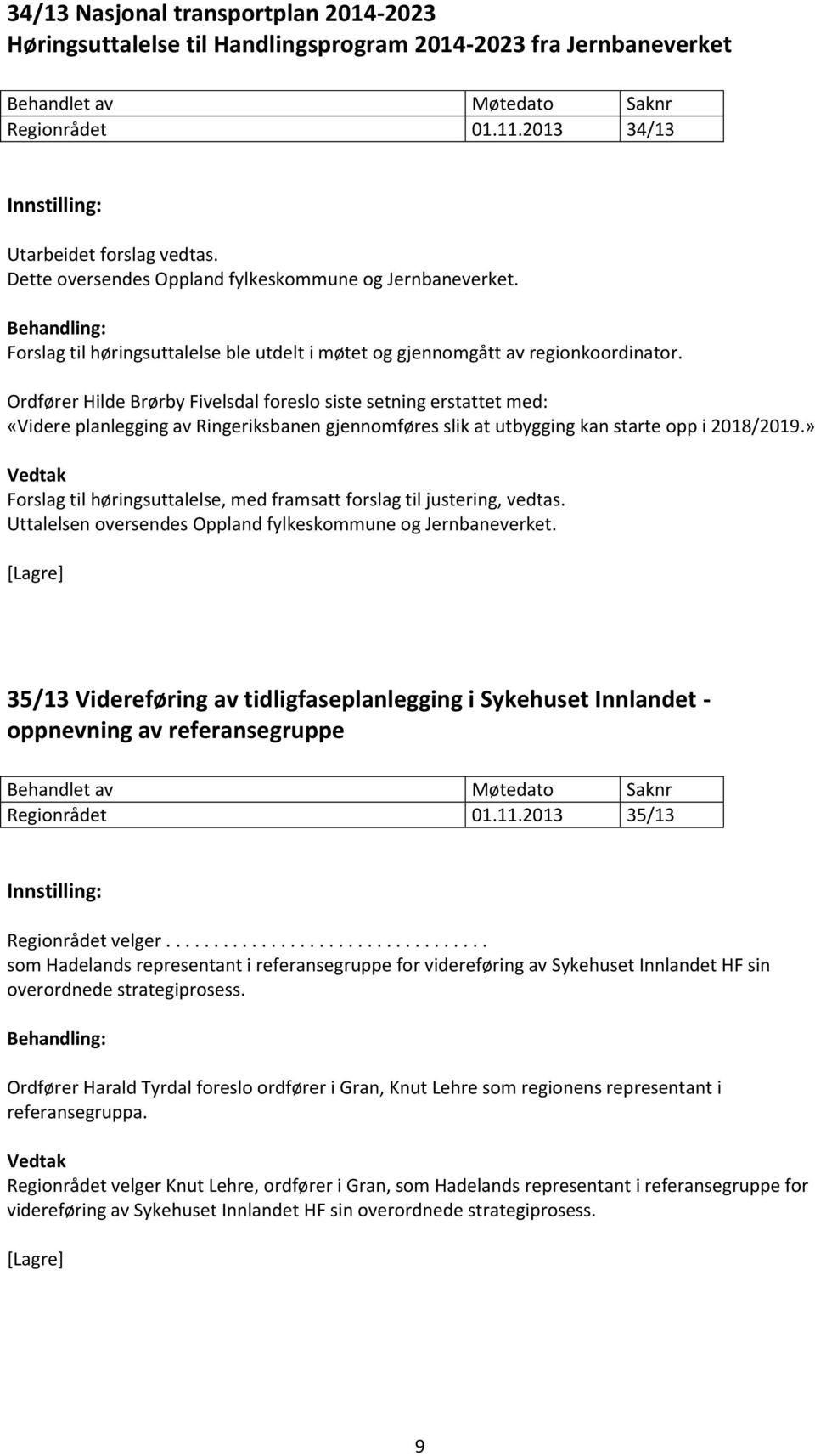 Ordfører Hilde Brørby Fivelsdal foreslo siste setning erstattet med: «Videre planlegging av Ringeriksbanen gjennomføres slik at utbygging kan starte opp i 2018/2019.