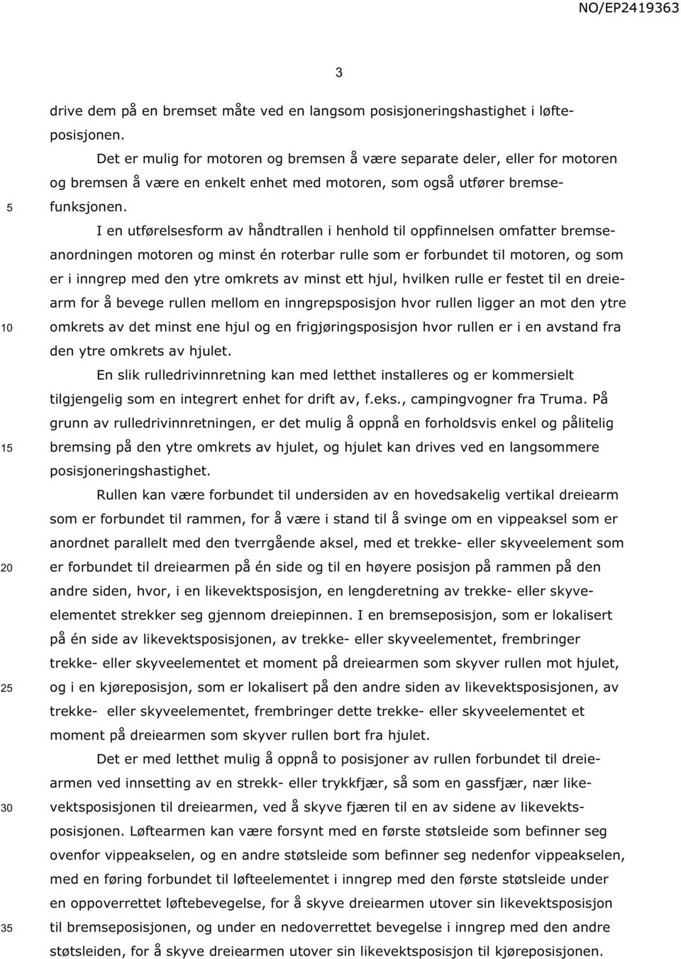 I en utførelsesform av håndtrallen i henhold til oppfinnelsen omfatter bremseanordningen motoren og minst én roterbar rulle som er forbundet til motoren, og som er i inngrep med den ytre omkrets av