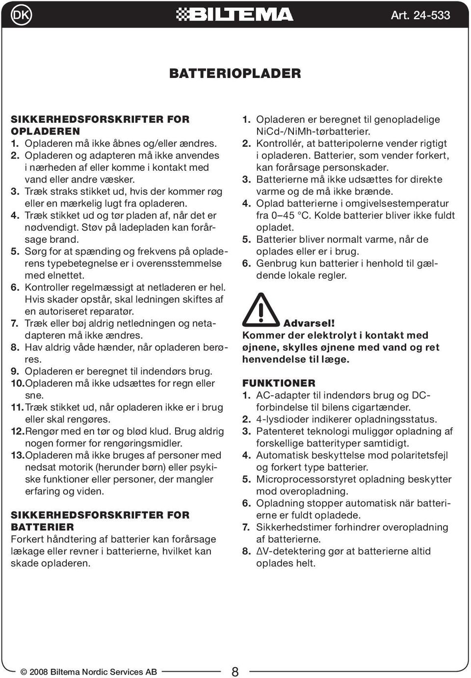 Træk stikket ud og tør pladen af, når det er nødvendigt. Støv på ladepladen kan forårsage brand. 5. Sørg for at spænding og frekvens på opladerens typebetegnelse er i overensstemmelse med elnettet. 6.