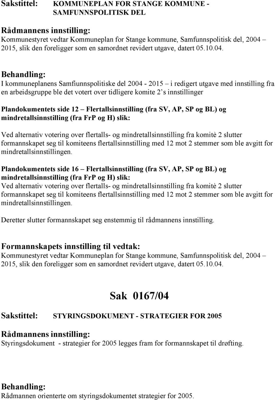 I kommuneplanens Samfiunnspolitiske del 2004-2015 i redigert utgave med innstilling fra en arbeidsgruppe ble det votert over tidligere komite 2 s innstillinger Plandokumentets side 12