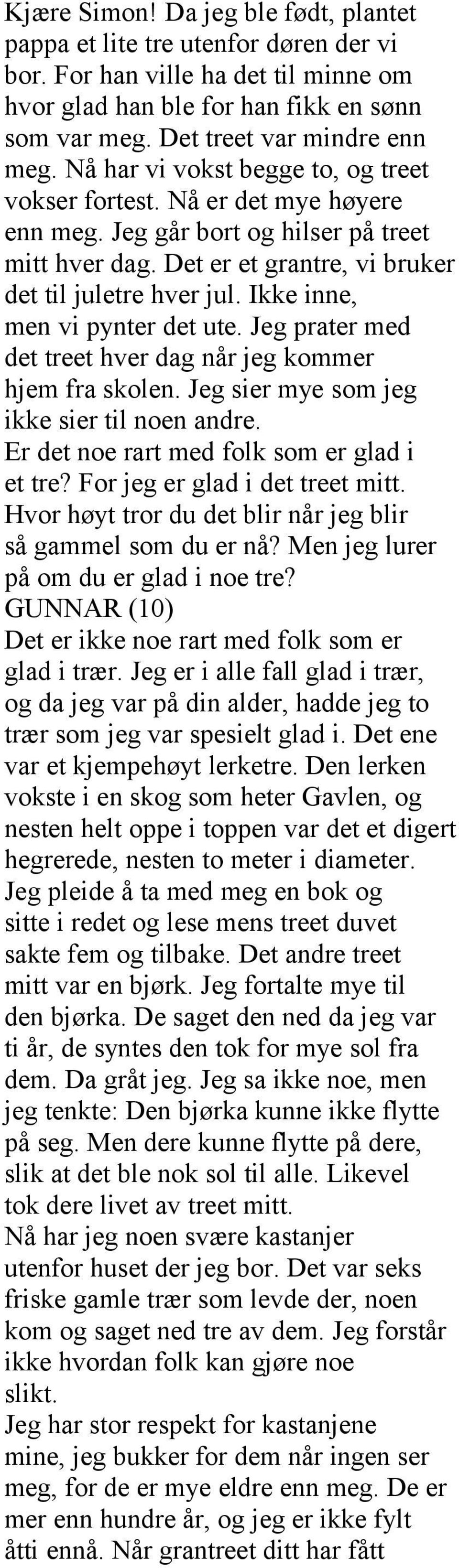 Ikke inne, men vi pynter det ute. Jeg prater med det treet hver dag når jeg kommer hjem fra skolen. Jeg sier mye som jeg ikke sier til noen andre. Er det noe rart med folk som er glad i et tre?