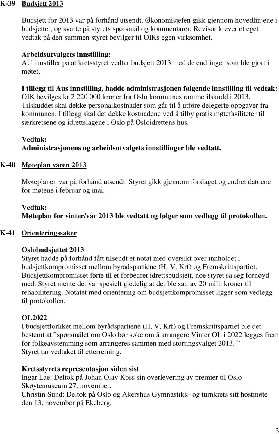 Arbeidsutvalgets innstilling: AU innstiller på at kretsstyret vedtar budsjett 2013 med de endringer som ble gjort i møtet.