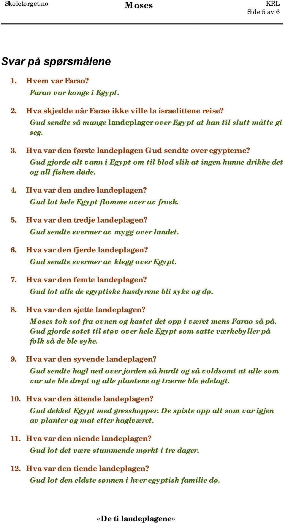 Gud gjorde alt vann i Egypt om til blod slik at ingen kunne drikke det og all fisken døde. 4. Hva var den andre landeplagen? Gud lot hele Egypt flomme over av frosk. 5. Hva var den tredje landeplagen?