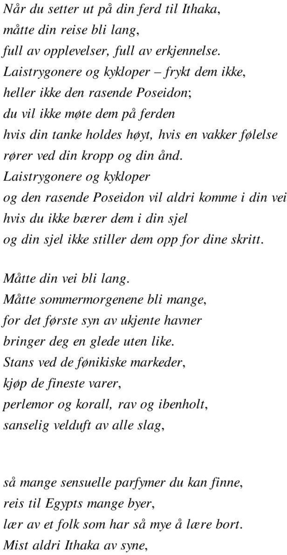 Laistrygonere og kykloper og den rasende Poseidon vil aldri komme i din vei hvis du ikke bærer dem i din sjel og din sjel ikke stiller dem opp for dine skritt. Måtte din vei bli lang.