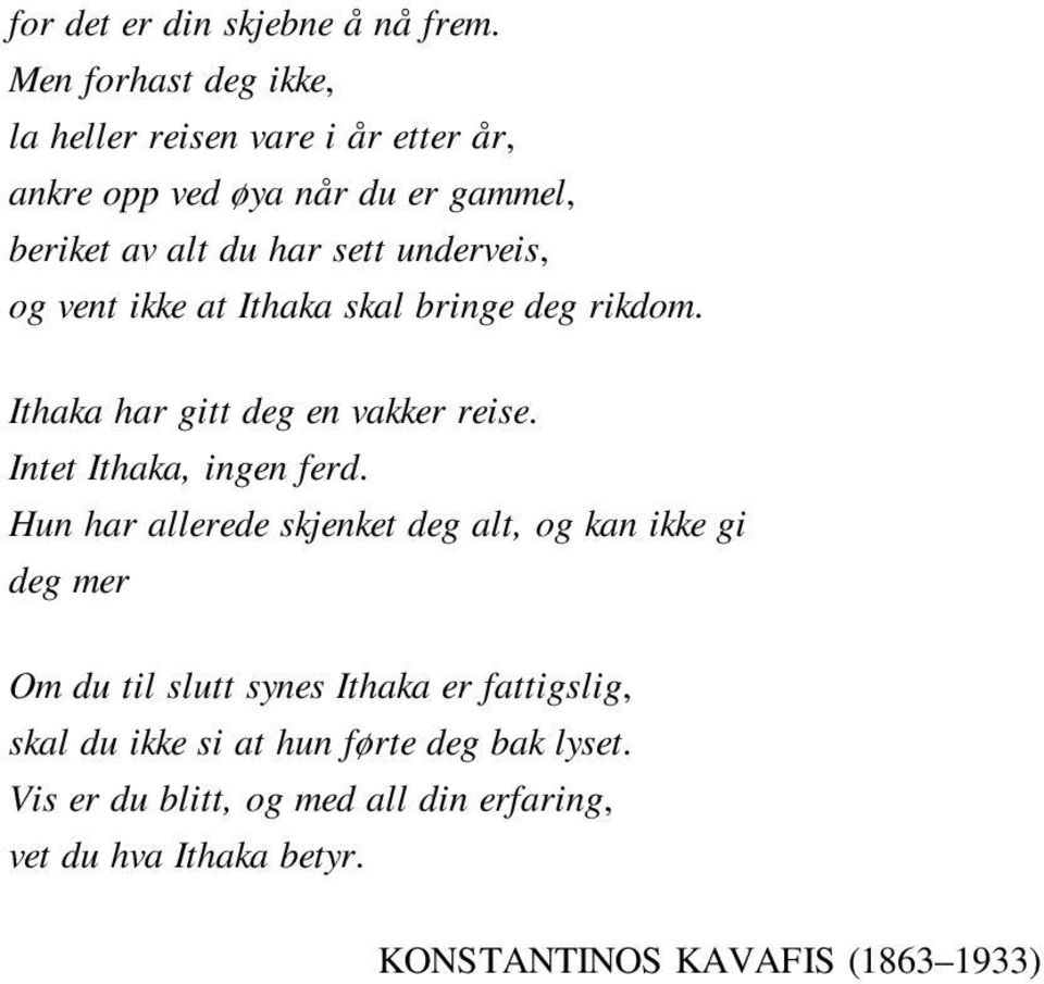 underveis, og vent ikke at Ithaka skal bringe deg rikdom. Ithaka har gitt deg en vakker reise. Intet Ithaka, ingen ferd.