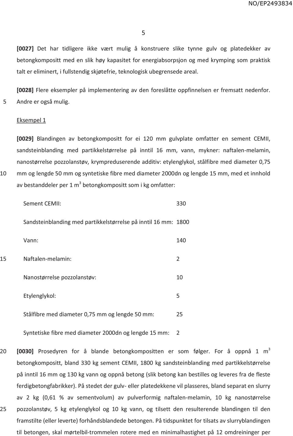 Eksempel 1 [0029] Blandingen av betongkompositt for ei 1 mm gulvplate omfatter en sement CEMII, sandsteinblanding med partikkelstørrelse på inntil 16 mm, vann, mykner: naftalen-melamin, nanostørrelse