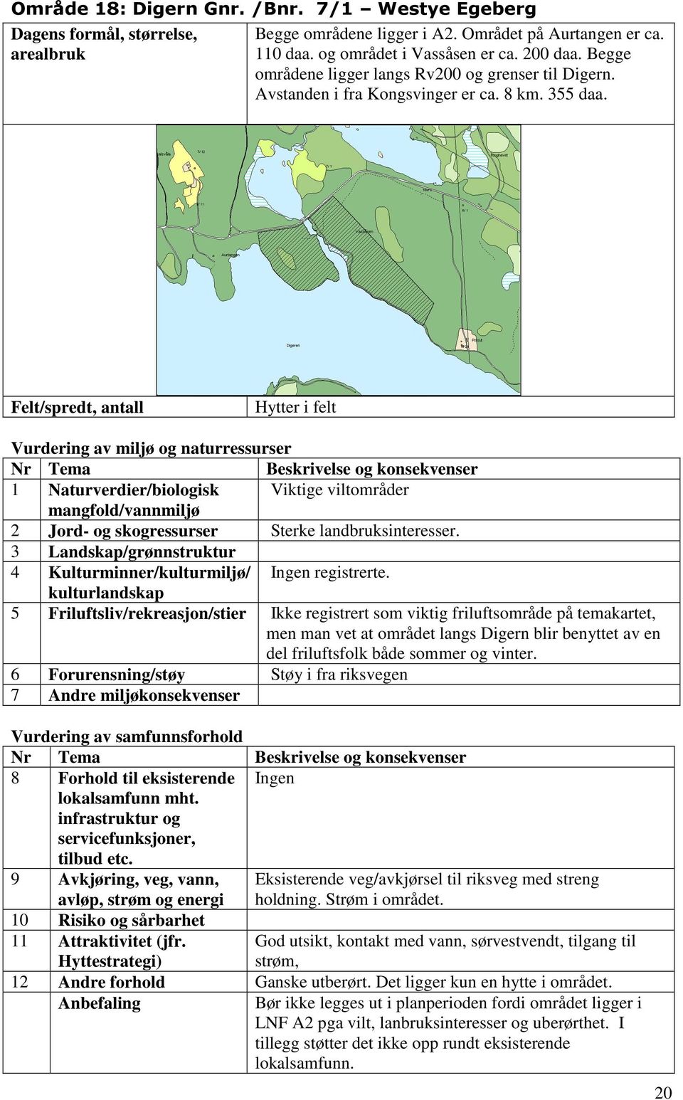 Hytter i felt 1 Naturverdier/biologisk Viktige viltområder 2 Jord- og skogressurser Sterke landbruksinteresser.