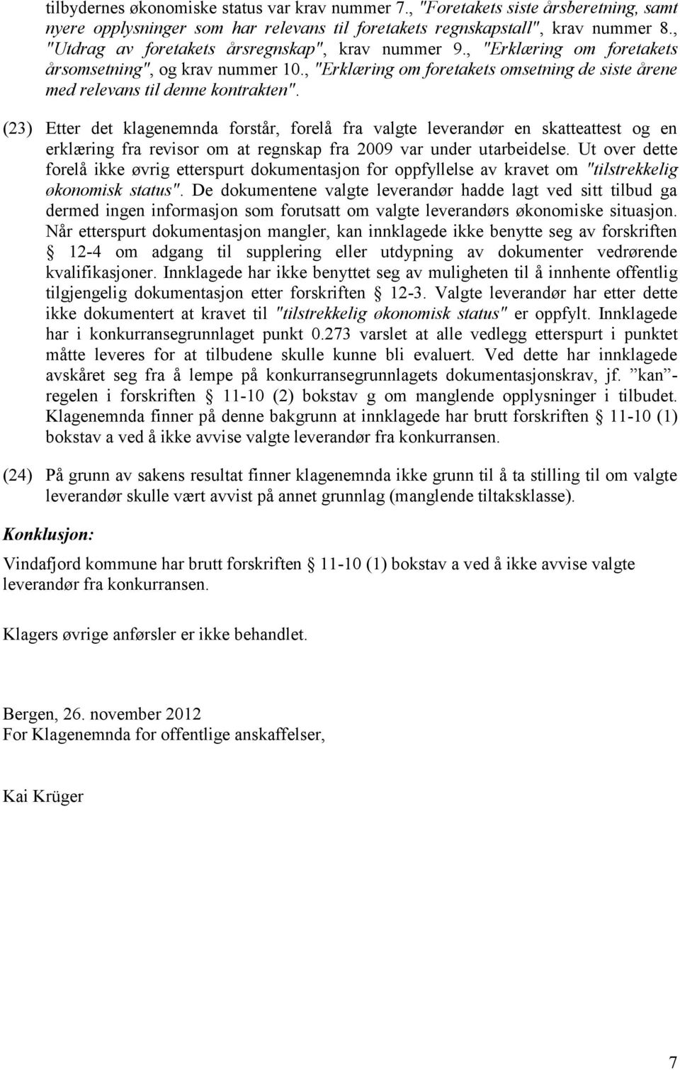 (23) Etter det klagenemnda forstår, forelå fra valgte leverandør en skatteattest og en erklæring fra revisor om at regnskap fra 2009 var under utarbeidelse.