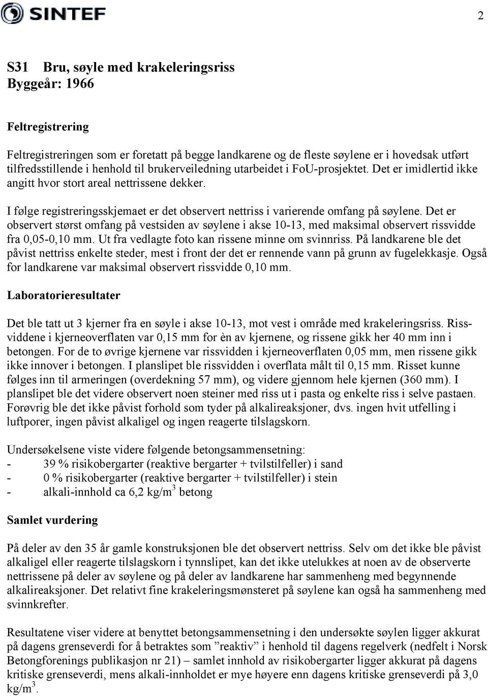 Det er observert størst omfang på vestsiden av søylene i akse 10-13, med maksimal observert rissvidde fra 0,05-0,10 mm. Ut fra vedlagte foto kan rissene minne om svinnriss.