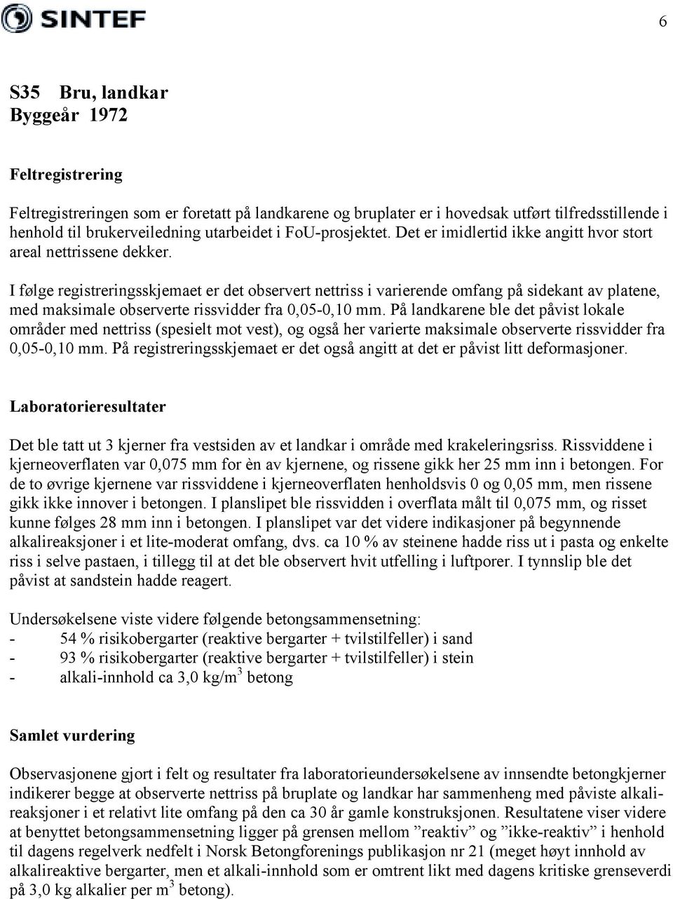 I følge registreringsskjemaet er det observert nettriss i varierende omfang på sidekant av platene, med maksimale observerte rissvidder fra 0,05-0,10 mm.