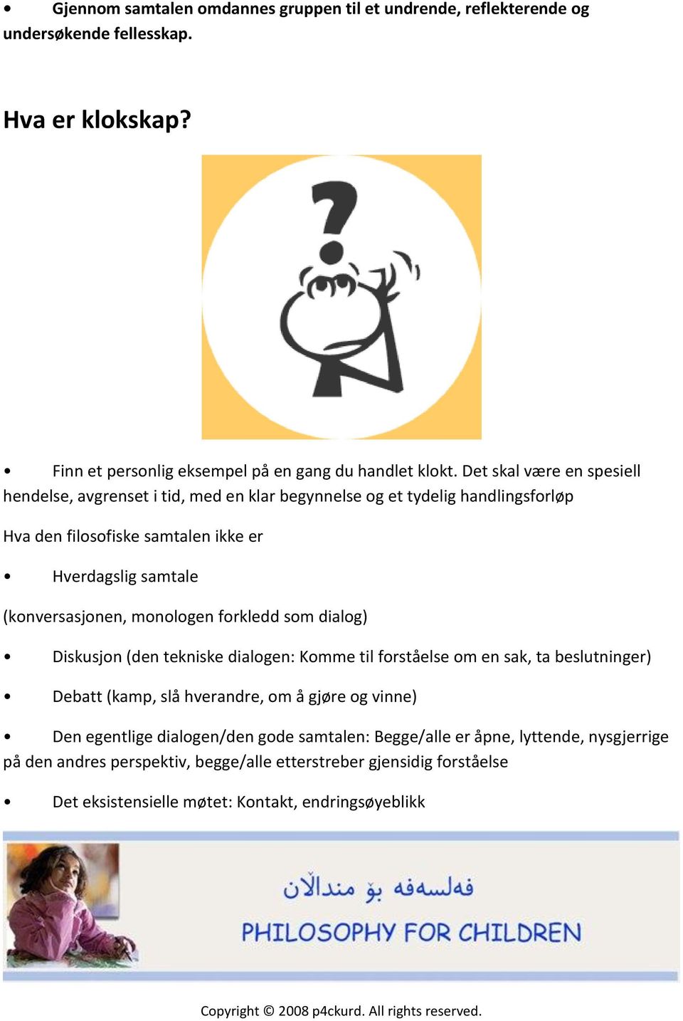 forkledd som dialog) Diskusjon (den tekniske dialogen: Komme til forståelse om en sak, ta beslutninger) Debatt (kamp, slå hverandre, om å gjøre og vinne) Den egentlige dialogen/den gode