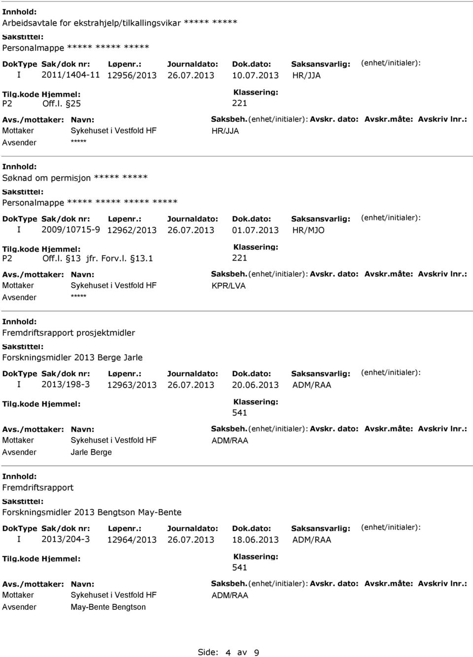 06.2013 Avs./mottaker: Navn: Saksbeh. Avskr. dato: Avskr.måte: Avskriv lnr.: Jarle Berge nnhold: Fremdriftsrapport Forskningsmidler 2013 Bengtson May-Bente 2013/204-3 12964/2013 18.06.2013 Avs./mottaker: Navn: Saksbeh. Avskr. dato: Avskr.måte: Avskriv lnr.: May-Bente Bengtson Side: 4 av 9