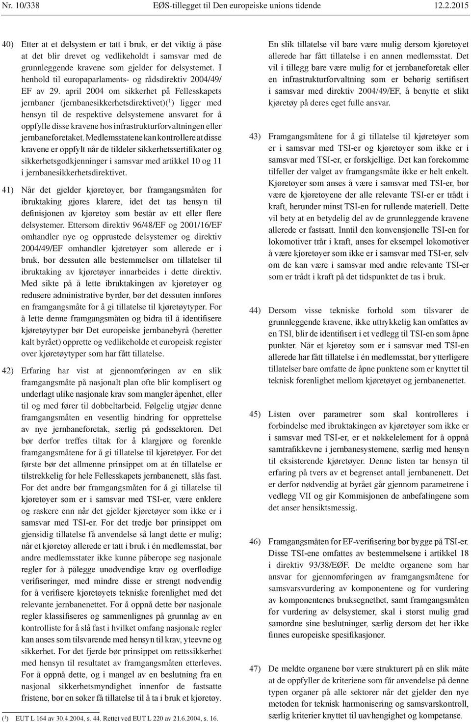 april 2004 om sikkerhet på Fellesskapets jernbaner (jernbanesikkerhetsdirektivet)( 1 ) ligger med hensyn til de respektive delsystemene ansvaret for å oppfylle disse kravene hos