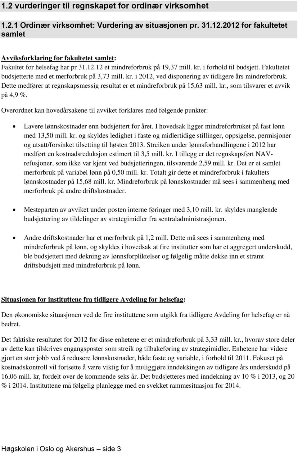 Fakultetet budsjetterte med et merforbruk på 3,73 mill. kr. i 2012, ved disponering av tidligere års mindreforbruk. Dette medfører at regnskapsmessig resultat er et mindreforbruk på 15,63 mill. kr., som tilsvarer et avvik på 4,9 %.