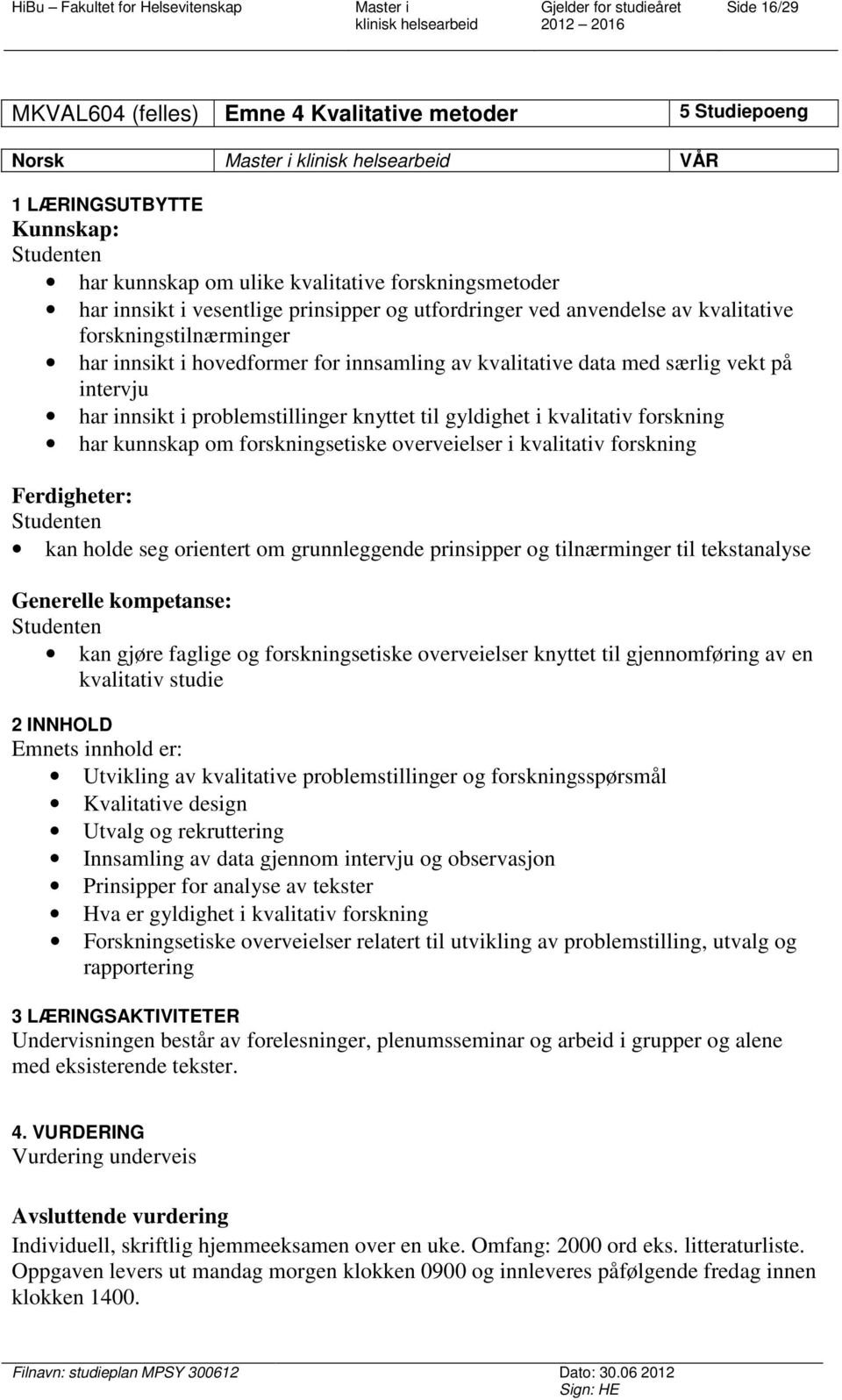 gyldighet i kvalitativ forskning har kunnskap om forskningsetiske overveielser i kvalitativ forskning Ferdigheter: kan holde seg orientert om grunnleggende prinsipper og tilnærminger til tekstanalyse