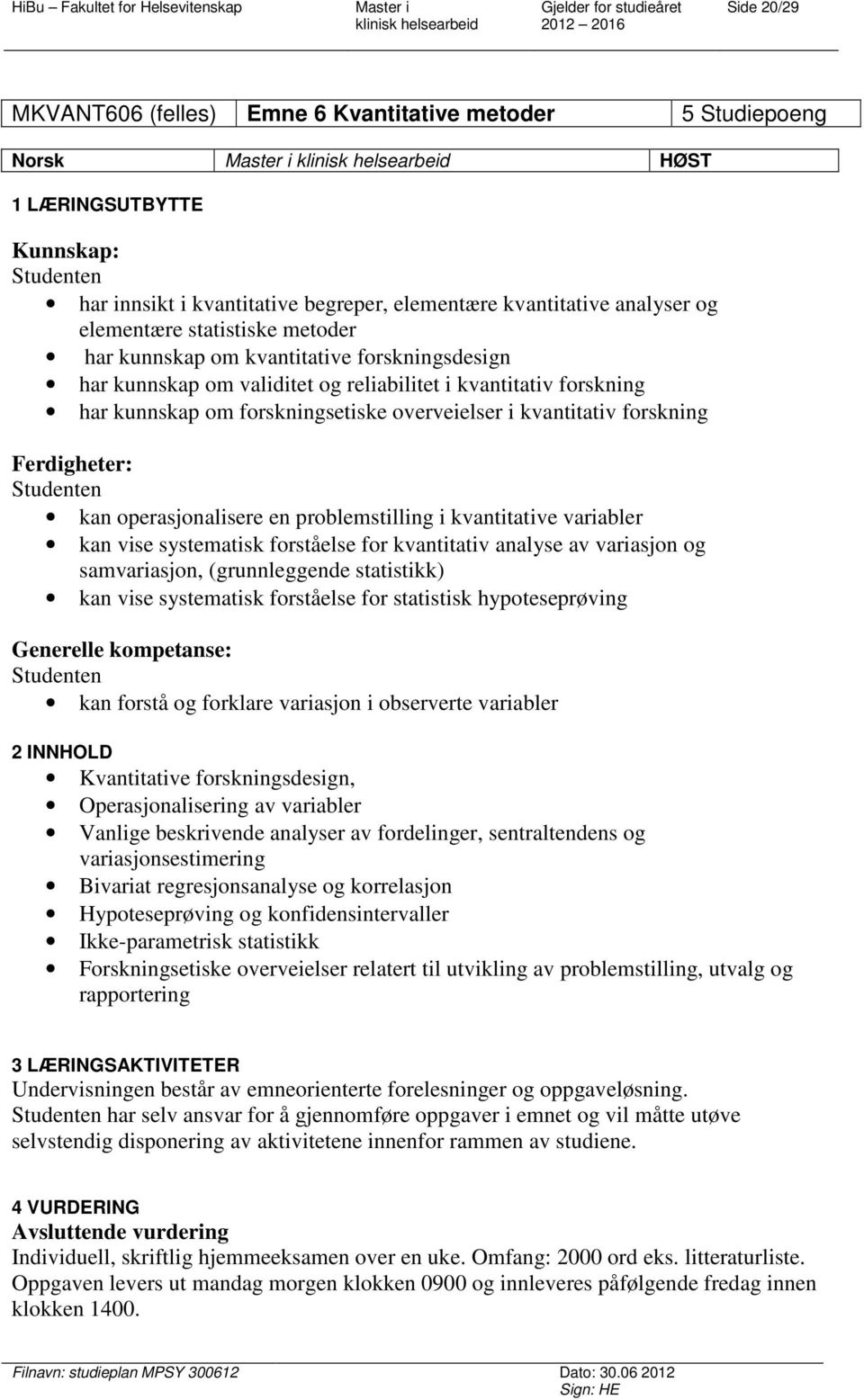 forskning Ferdigheter: kan operasjonalisere en problemstilling i kvantitative variabler kan vise systematisk forståelse for kvantitativ analyse av variasjon og samvariasjon, (grunnleggende