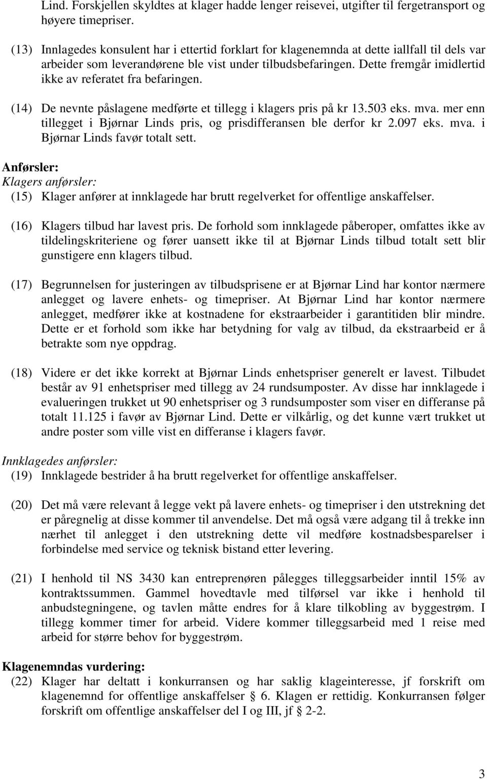 Dette fremgår imidlertid ikke av referatet fra befaringen. (14) De nevnte påslagene medførte et tillegg i klagers pris på kr 13.503 eks. mva.