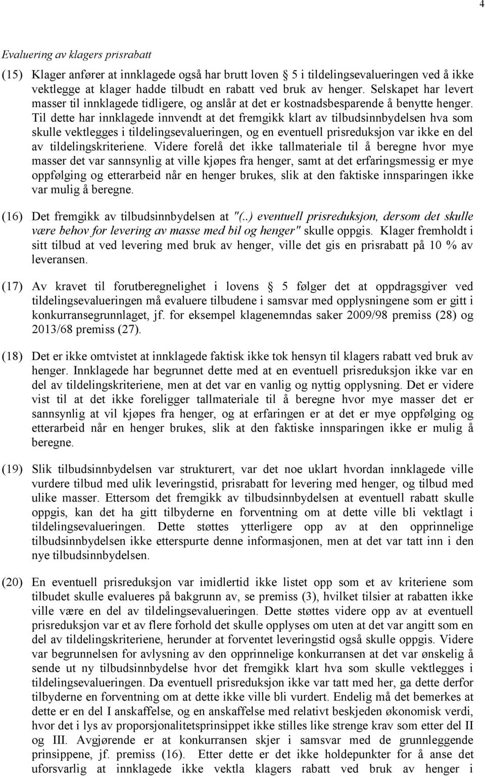 Til dette har innklagede innvendt at det fremgikk klart av tilbudsinnbydelsen hva som skulle vektlegges i tildelingsevalueringen, og en eventuell prisreduksjon var ikke en del av tildelingskriteriene.