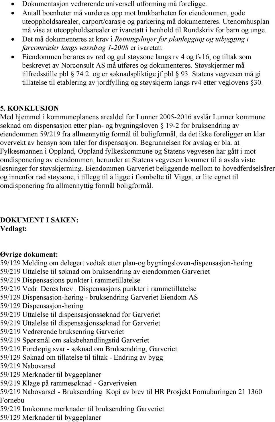 Det må dokumenteres at krav i Retningslinjer for planlegging og utbygging i fareområder langs vassdrag 1-2008 er ivaretatt.