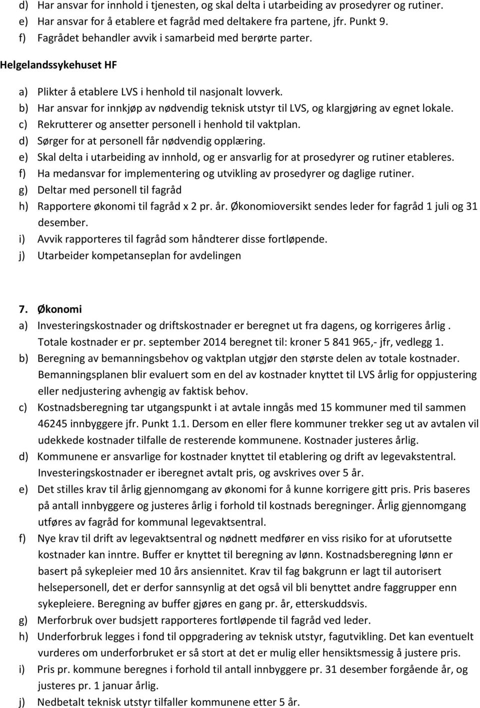 b) Har ansvar for innkjøp av nødvendig teknisk utstyr til LVS, og klargjøring av egnet lokale. c) Rekrutterer og ansetter personell i henhold til vaktplan.