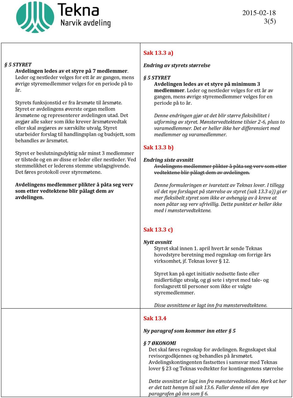 Det avgjør alle saker som ikke krever årsmøtevedtak eller skal avgjøres av særskilte utvalg. Styret utarbeider forslag til handlingsplan og budsjett, som behandles av årsmøtet.