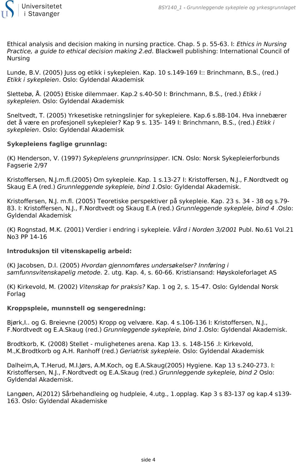 Oslo: Gyldendal Akademisk Slettebø, Å. (2005) Etiske dilemmaer. Kap.2 s.40-50 I: Brinchmann, B.S., (red.) Etikk i sykepleien. Oslo: Gyldendal Akademisk Sneltvedt, T.