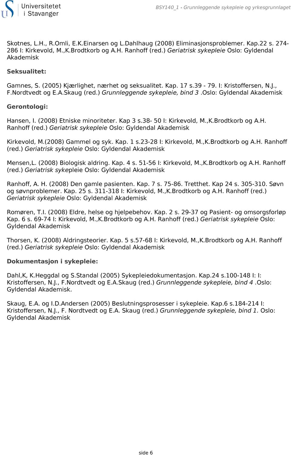 ) Grunnleggende sykepleie, bind 3.Oslo: Gyldendal Akademisk Gerontologi: Hansen, I. (2008) Etniske minoriteter. Kap 3 s.38-50 I: Kirkevold, M.,K.Brodtkorb og A.H. Ranhoff (red.