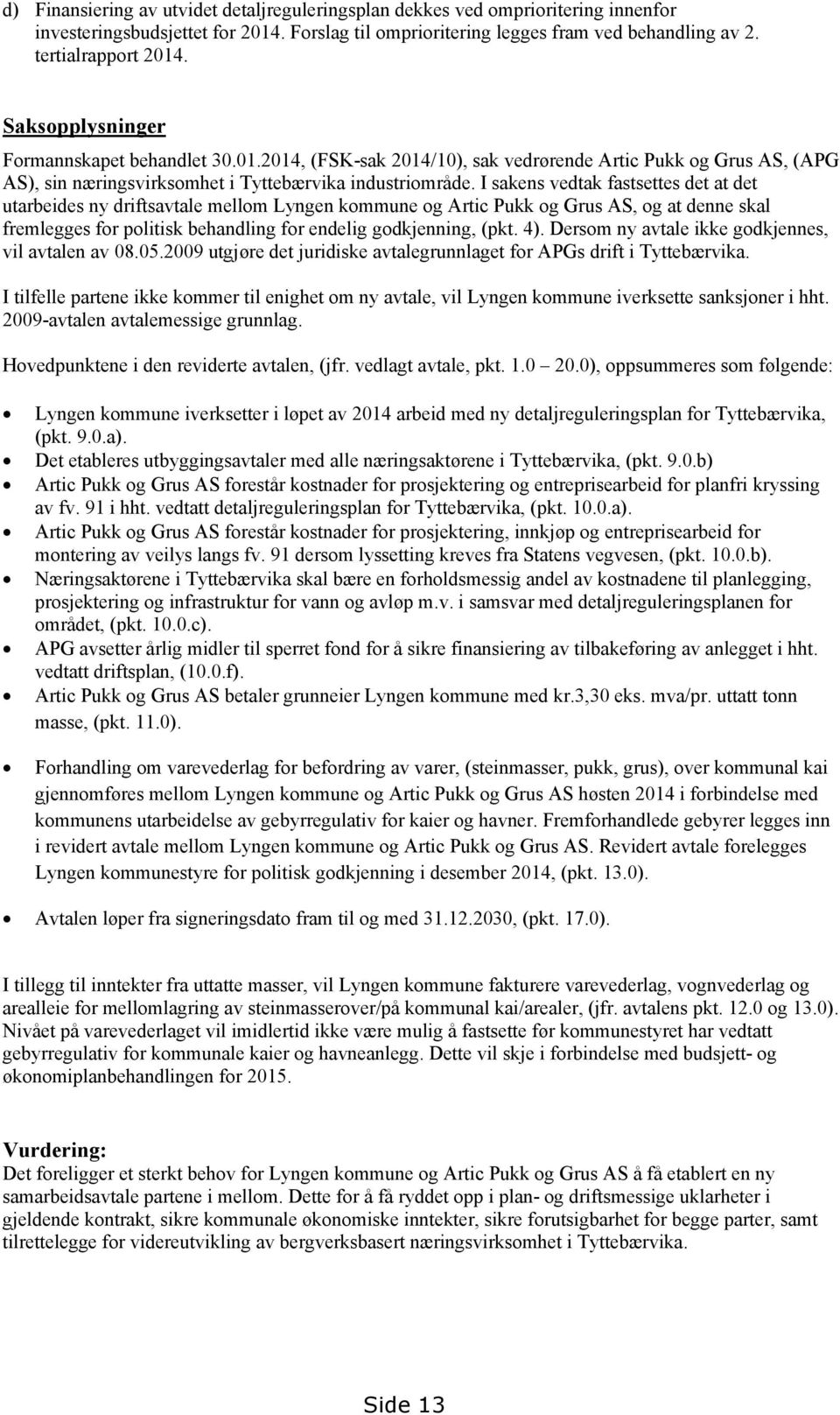 I sakens vedtak fastsettes det at det utarbeides ny driftsavtale mellom Lyngen kommune og Artic Pukk og Grus AS, og at denne skal fremlegges for politisk behandling for endelig godkjenning, (pkt. 4).