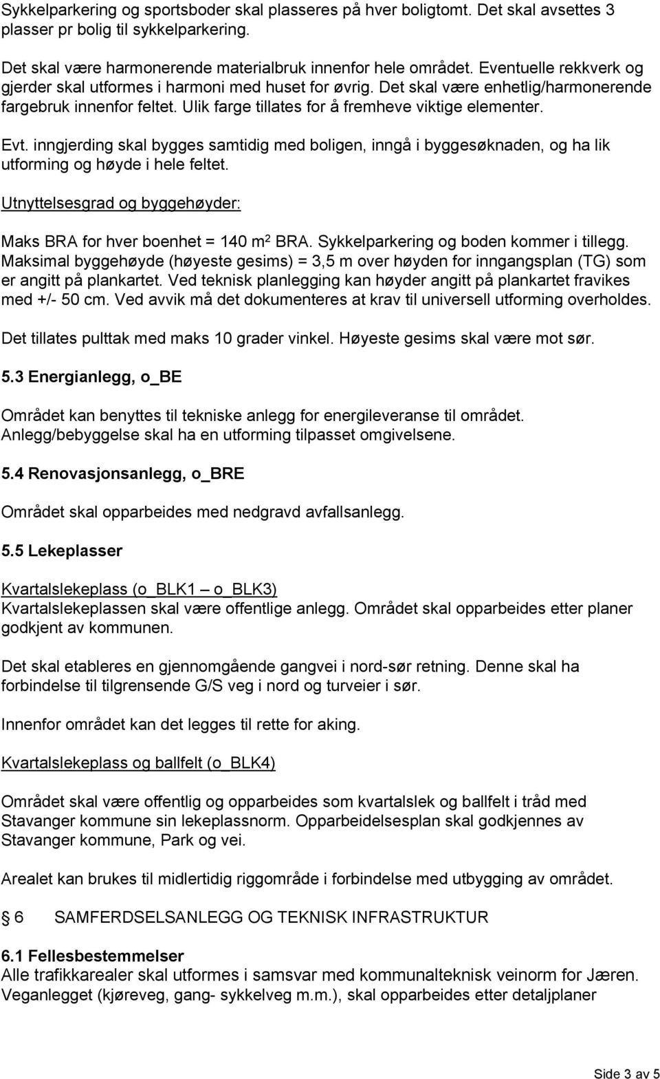 inngjerding skal bygges samtidig med boligen, inngå i byggesøknaden, og ha lik utforming og høyde i hele feltet. Utnyttelsesgrad og byggehøyder: Maks BRA for hver boenhet = 140 m 2 BRA.