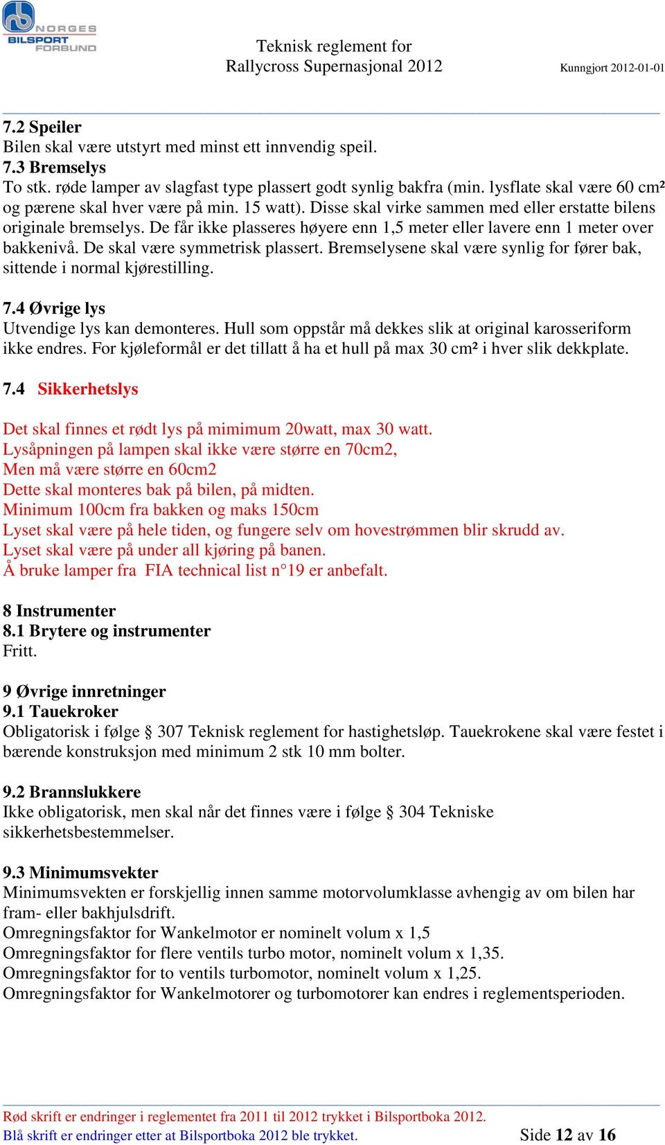 De får ikke plasseres høyere enn 1,5 meter eller lavere enn 1 meter over bakkenivå. De skal være symmetrisk plassert. Bremselysene skal være synlig for fører bak, sittende i normal kjørestilling. 7.