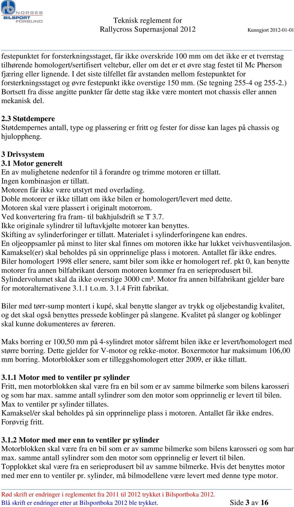 ) Bortsett fra disse angitte punkter får dette stag ikke være montert mot chassis eller annen mekanisk del. 2.