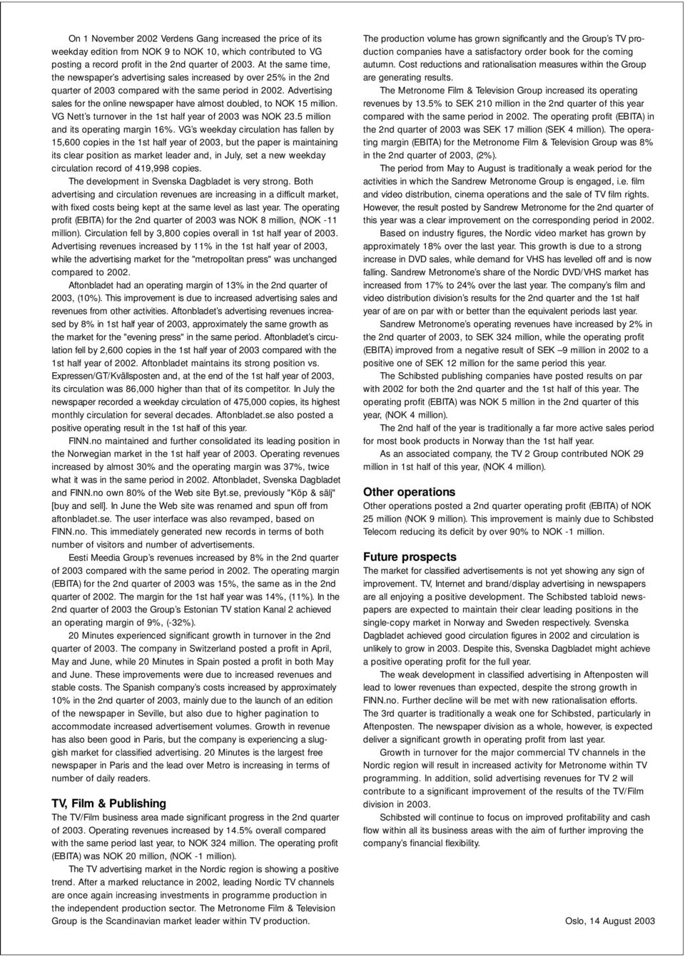 Advertising sales for the online newspaper have almost doubled, to NOK 15 million. VG Nett s turnover in the 1st half year of 2003 was NOK 23.5 million and its operating margin 16%.