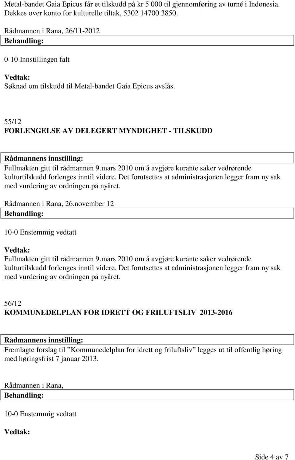 mars 2010 om å avgjøre kurante saker vedrørende kulturtilskudd forlenges inntil videre. Det forutsettes at administrasjonen legger fram ny sak med vurdering av ordningen på nyåret.